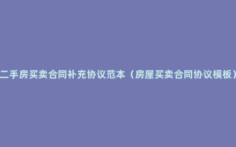 二手房买卖合同补充协议范本（房屋买卖合同协议模板）