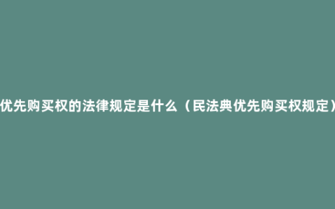 优先购买权的法律规定是什么（民法典优先购买权规定）