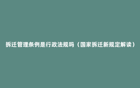 拆迁管理条例是行政法规吗（国家拆迁新规定解读）