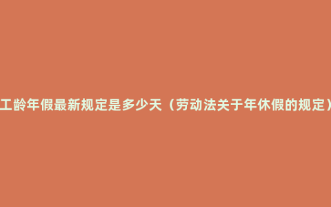 工龄年假最新规定是多少天（劳动法关于年休假的规定）