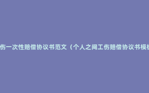 工伤一次性赔偿协议书范文（个人之间工伤赔偿协议书模板）