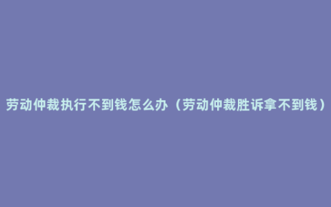 劳动仲裁执行不到钱怎么办（劳动仲裁胜诉拿不到钱）