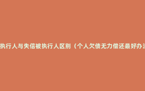 被执行人与失信被执行人区别（个人欠债无力偿还最好办法）