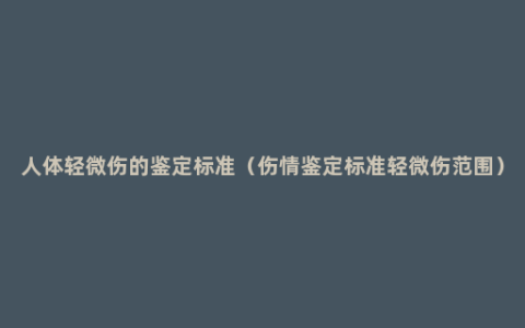 人体轻微伤的鉴定标准（伤情鉴定标准轻微伤范围）