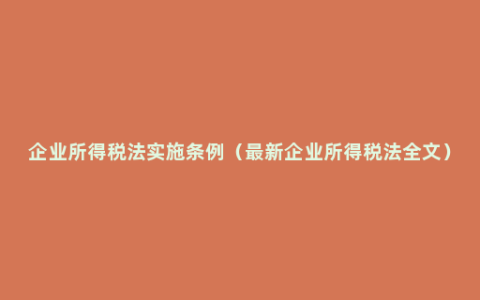 企业所得税法实施条例（最新企业所得税法全文）