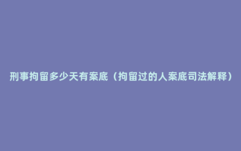 刑事拘留多少天有案底（拘留过的人案底司法解释）