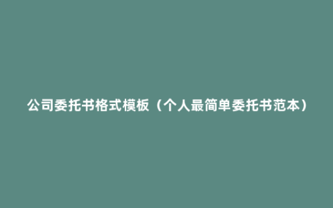 公司委托书格式模板（个人最简单委托书范本）