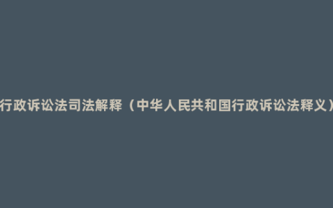 行政诉讼法司法解释（中华人民共和国行政诉讼法释义）