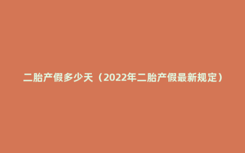 二胎产假多少天（2022年二胎产假最新规定）