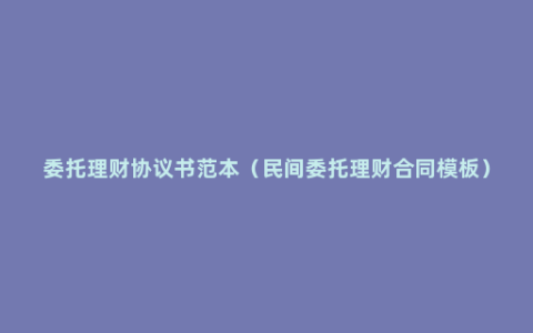 委托理财协议书范本（民间委托理财合同模板）