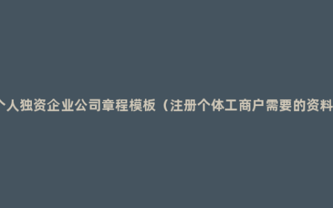 个人独资企业公司章程模板（注册个体工商户需要的资料）