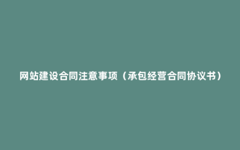 网站建设合同注意事项（承包经营合同协议书）