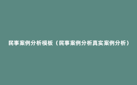 民事案例分析模板（民事案例分析真实案例分析）