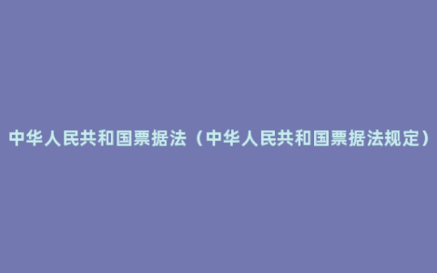 中华人民共和国票据法（中华人民共和国票据法规定）