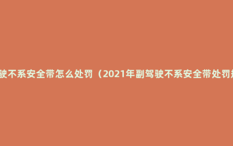 副驾驶不系安全带怎么处罚（2021年副驾驶不系安全带处罚规定）