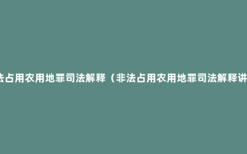 非法占用农用地罪司法解释（非法占用农用地罪司法解释讲解）