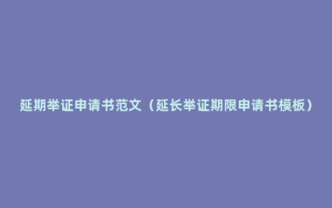 延期举证申请书范文（延长举证期限申请书模板）