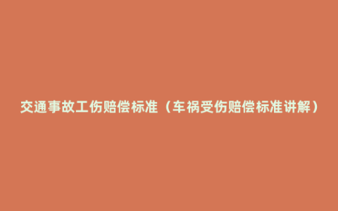 交通事故工伤赔偿标准（车祸受伤赔偿标准讲解）