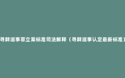 寻衅滋事罪立案标准司法解释（寻衅滋事认定最新标准）