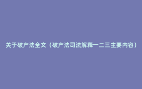 关于破产法全文（破产法司法解释一二三主要内容）