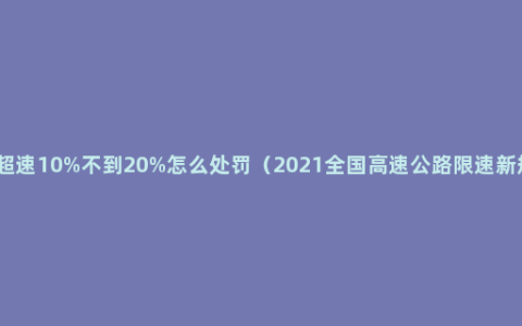 高速超速10%不到20%怎么处罚（2021全国高速公路限速新规定）