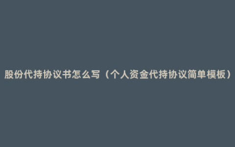 股份代持协议书怎么写（个人资金代持协议简单模板）