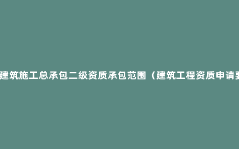 房屋建筑施工总承包二级资质承包范围（建筑工程资质申请要求）