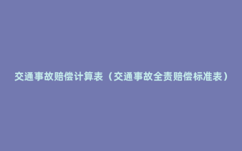 交通事故赔偿计算表（交通事故全责赔偿标准表）