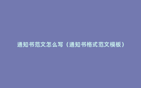 通知书范文怎么写（通知书格式范文模板）