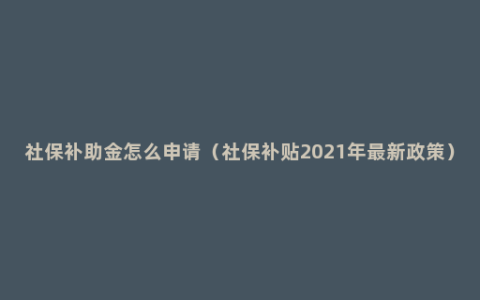 社保补助金怎么申请（社保补贴2021年最新政策）