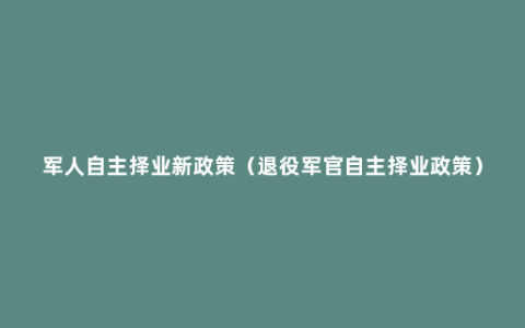 军人自主择业新政策（退役军官自主择业政策）