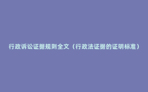 行政诉讼证据规则全文（行政法证据的证明标准）