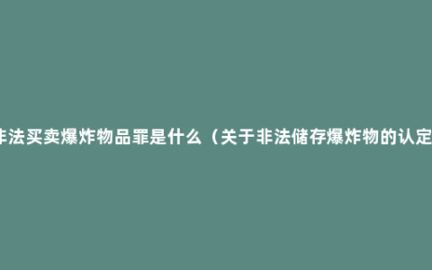 非法买卖爆炸物品罪是什么（关于非法储存爆炸物的认定）