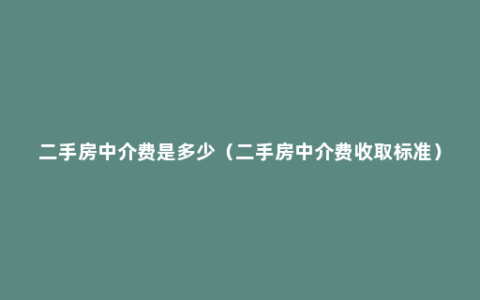 二手房中介费是多少（二手房中介费收取标准）