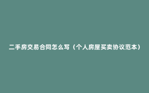 二手房交易合同怎么写（个人房屋买卖协议范本）