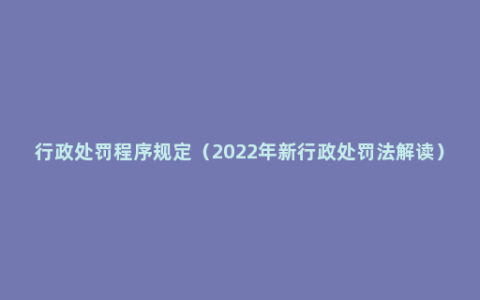 行政处罚程序规定（2022年新行政处罚法解读）