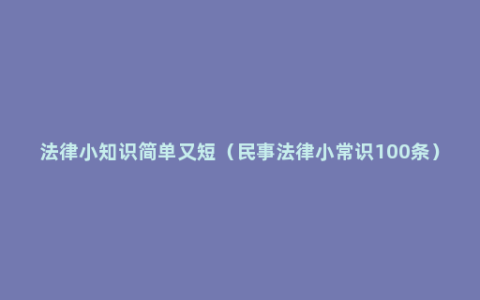 法律小知识简单又短（民事法律小常识100条）