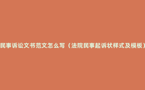 民事诉讼文书范文怎么写（法院民事起诉状样式及模板）