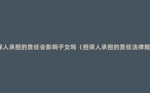 担保人承担的责任会影响子女吗（担保人承担的责任法律规定）