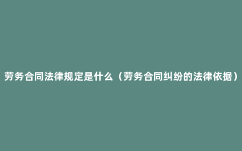 劳务合同法律规定是什么（劳务合同纠纷的法律依据）