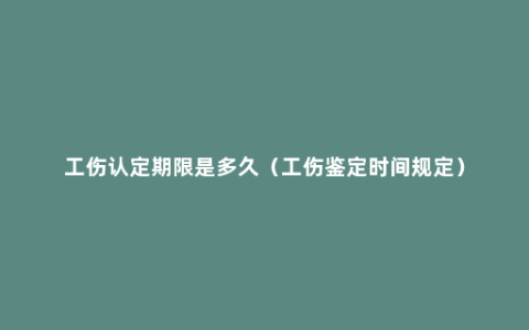 工伤认定期限是多久（工伤鉴定时间规定）