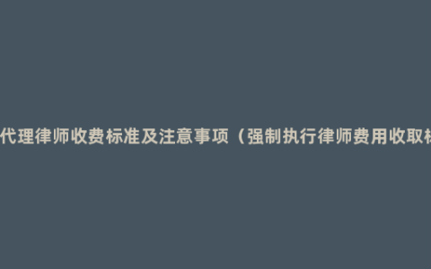 风险代理律师收费标准及注意事项（强制执行律师费用收取标准）