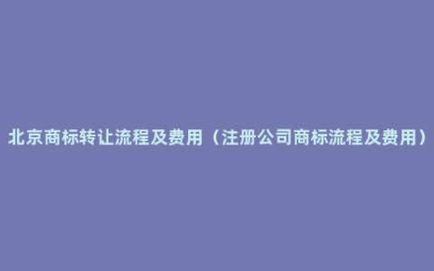 北京商标转让流程及费用（注册公司商标流程及费用）