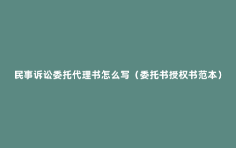 民事诉讼委托代理书怎么写（委托书授权书范本）