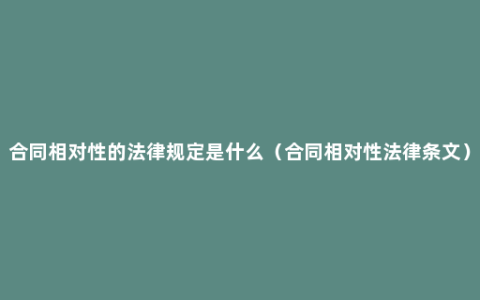 合同相对性的法律规定是什么（合同相对性法律条文）