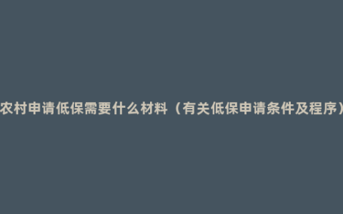 农村申请低保需要什么材料（有关低保申请条件及程序）