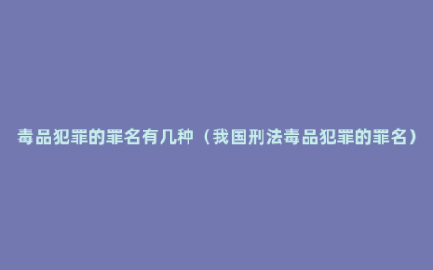 毒品犯罪的罪名有几种（我国刑法毒品犯罪的罪名）