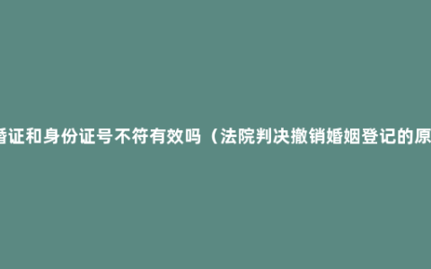 结婚证和身份证号不符有效吗（法院判决撤销婚姻登记的原因）