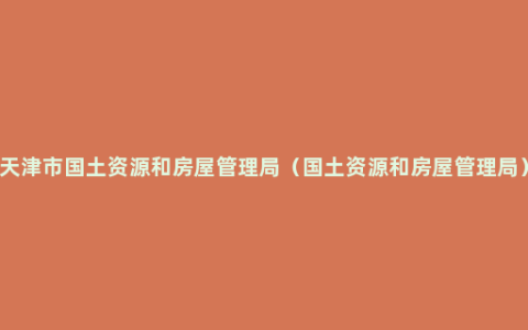 天津市国土资源和房屋管理局（国土资源和房屋管理局）