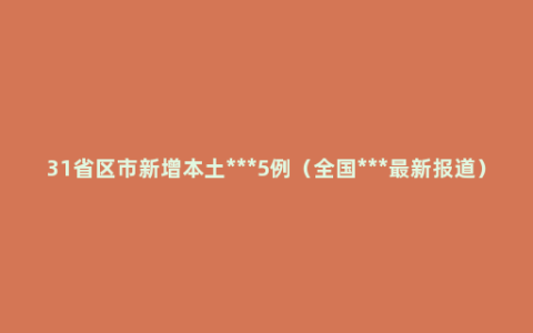 31省区市新增本土***5例（全国***最新报道）